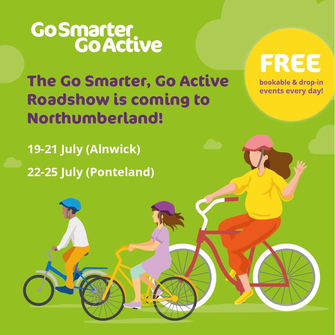 Graphic of family cycling with text: “Go Smarter Go Active, The Go Smarter, Go Active Roadshow is coming to Northumberland. 19-21 July (Alnwick). 22-25 July (Ponteland). FREE bookable and drop-in events every day!“